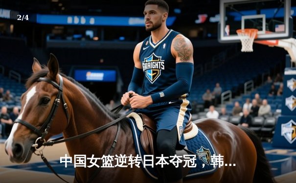 中国女篮逆转日本夺冠，韩旭23分统治内线 - 2