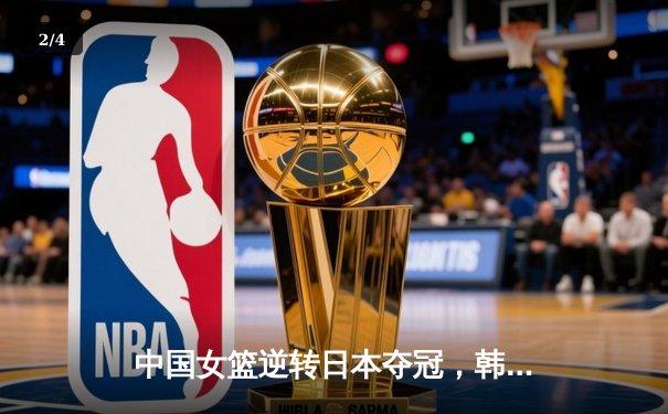 中国女篮逆转日本夺冠，韩旭23分统治内线 - 2