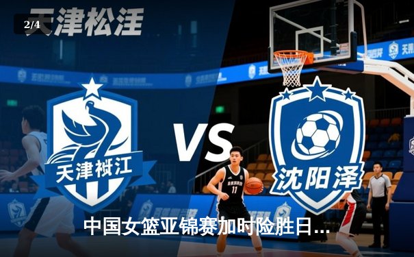 中国女篮亚锦赛加时险胜日本 韩旭23+15制霸内线 - 2