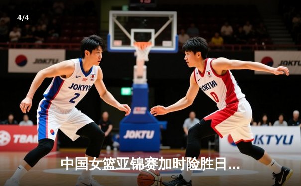 中国女篮亚锦赛加时险胜日本 韩旭23+15制霸内线 - 4