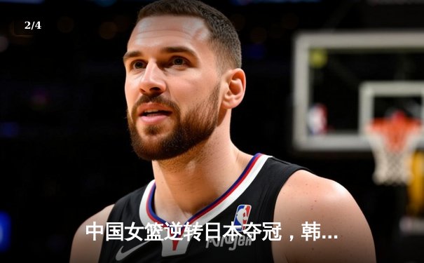中国女篮逆转日本夺冠，韩旭23分统治内线 - 2
