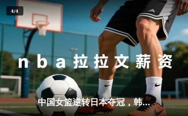 中国女篮逆转日本夺冠，韩旭23分统治内线 - 4