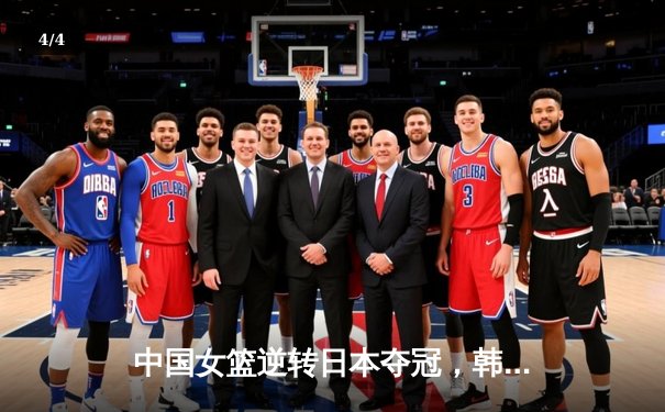 中国女篮逆转日本夺冠，韩旭23分统治内线 - 4